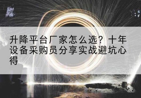 罗山升降平台厂家-怎么选？十年设备采购员分享实战避坑心得