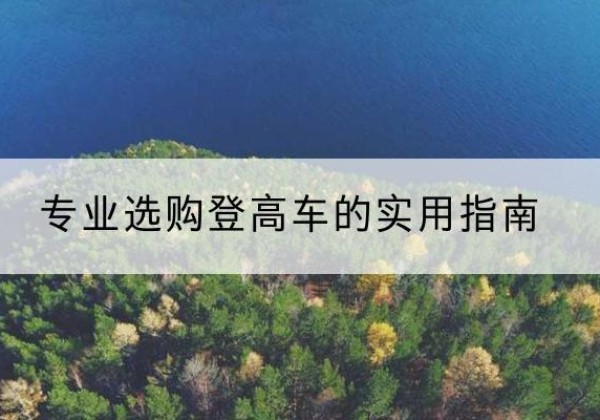 罗山电动登高车厂家推荐-专业选购登高车的实用指南
