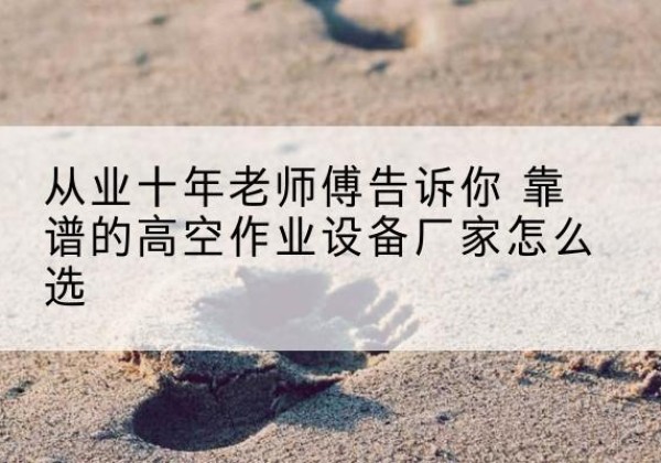 罗山高空作业升降机厂家推荐-从业十年老师傅告诉你 靠谱的高空作业设备厂家怎么选