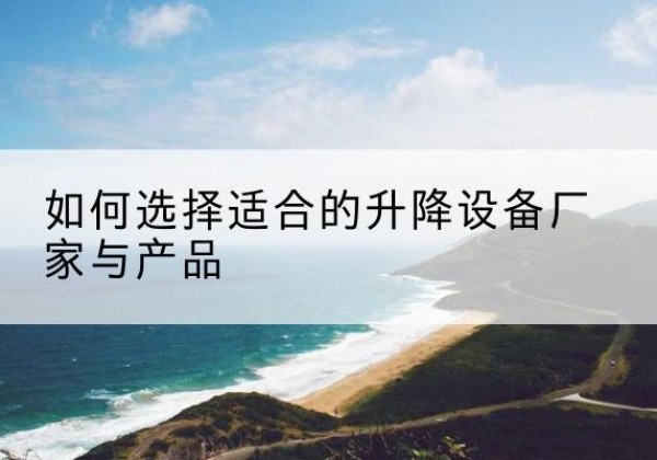 罗山电动升降平台厂家-如何选择适合的升降设备厂家与产品